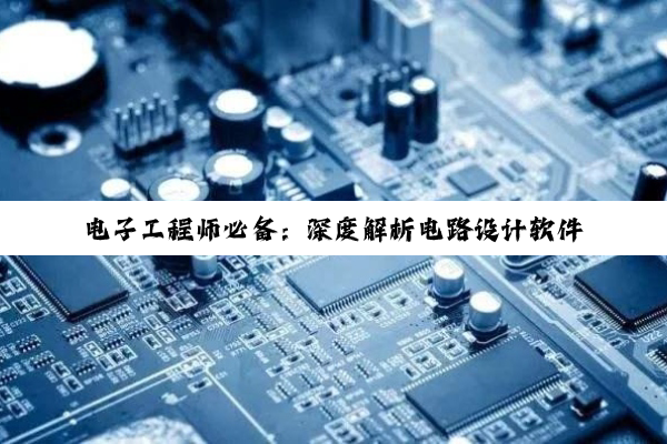 【科普解答】电子工程师必备：深度解析电路设计软件的选择与未来趋势