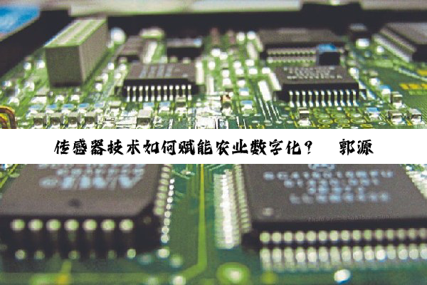 传感器技术如何赋能农业数字化？丨郭源生细说传感器